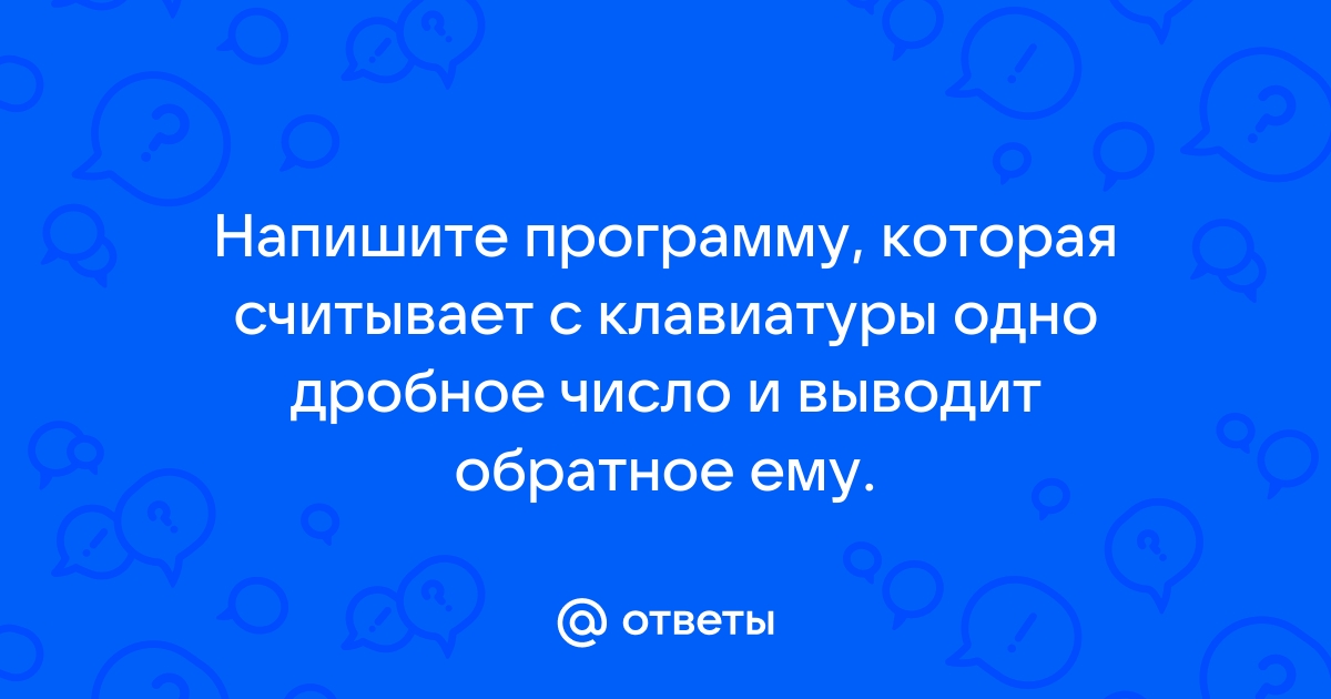 Напишите программу которая считывает с клавиатуры одно дробное число после чего выводит или 0