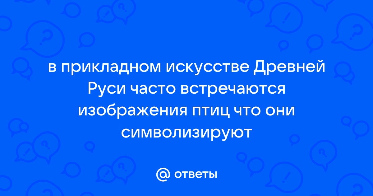 В прикладном искусстве древней руси часто встречаются изображения птиц что они символизируют ответ