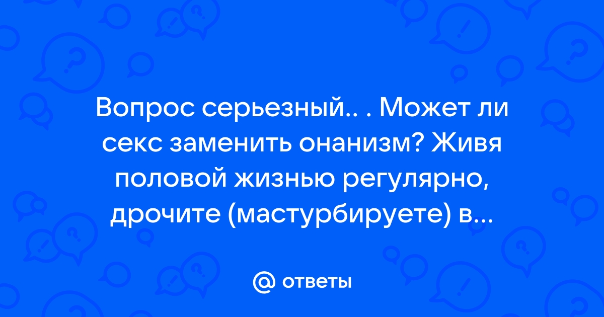 Может ли мастурбация заменить секс мужчинам и девушкам?