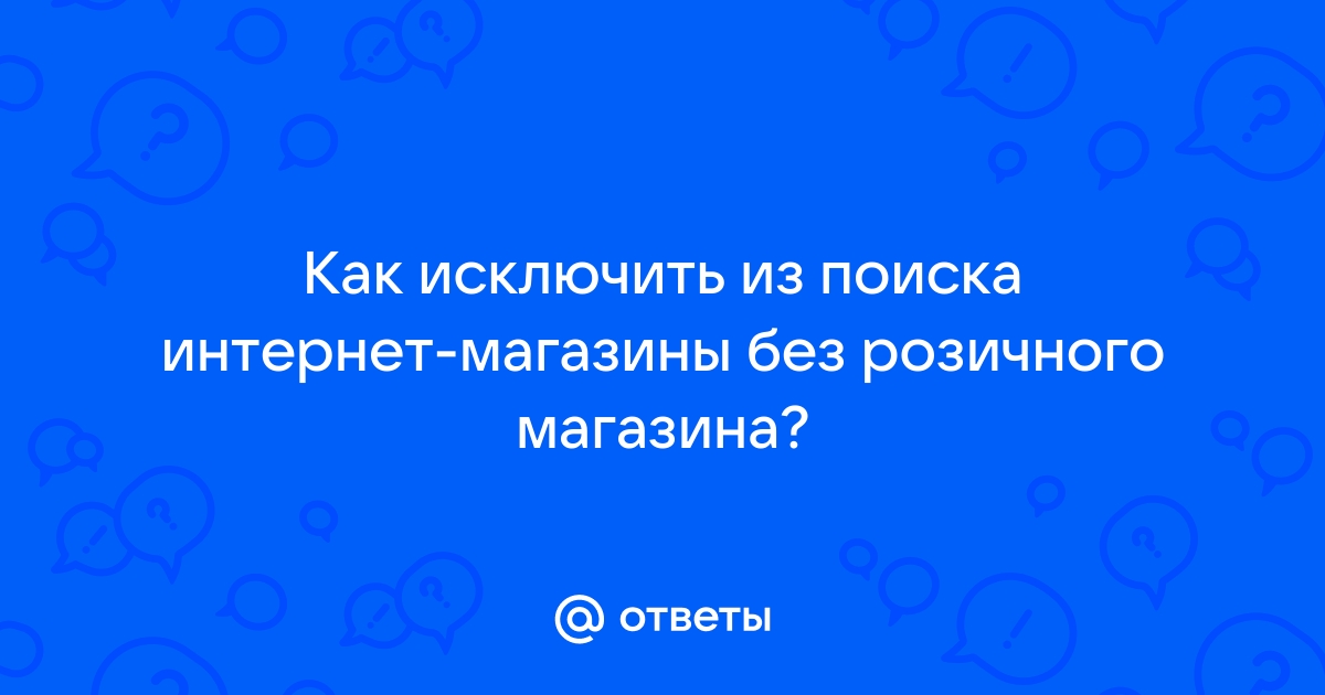 Как исключить из поиска интернет магазины без розничного магазина