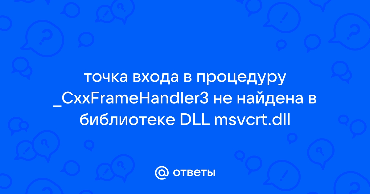 Точка входа в процедуру cxxframehandler3 не найдена в библиотеке dll msvcrt dll