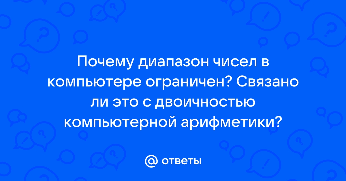 Почему диапазон чисел в компьютере ограничен связано ли это с двоичностью компьютерной арифметики