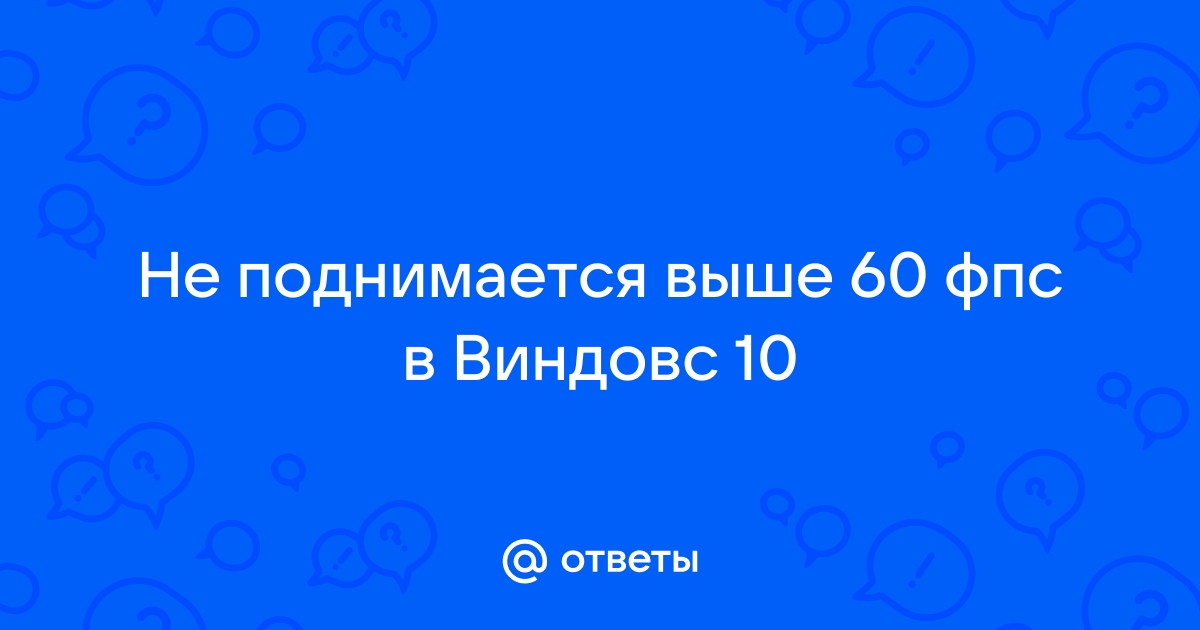 Почему фпс не поднимается больше 30 на виндовс 10