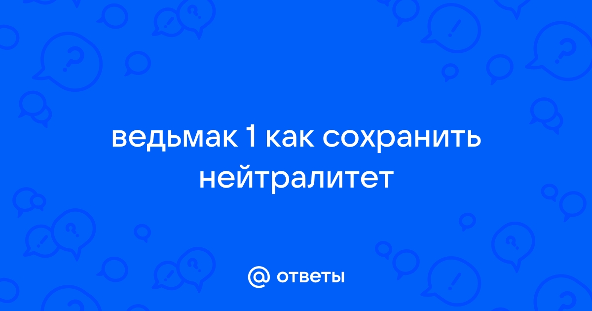 Ведьмак 1 как сохранить нейтралитет