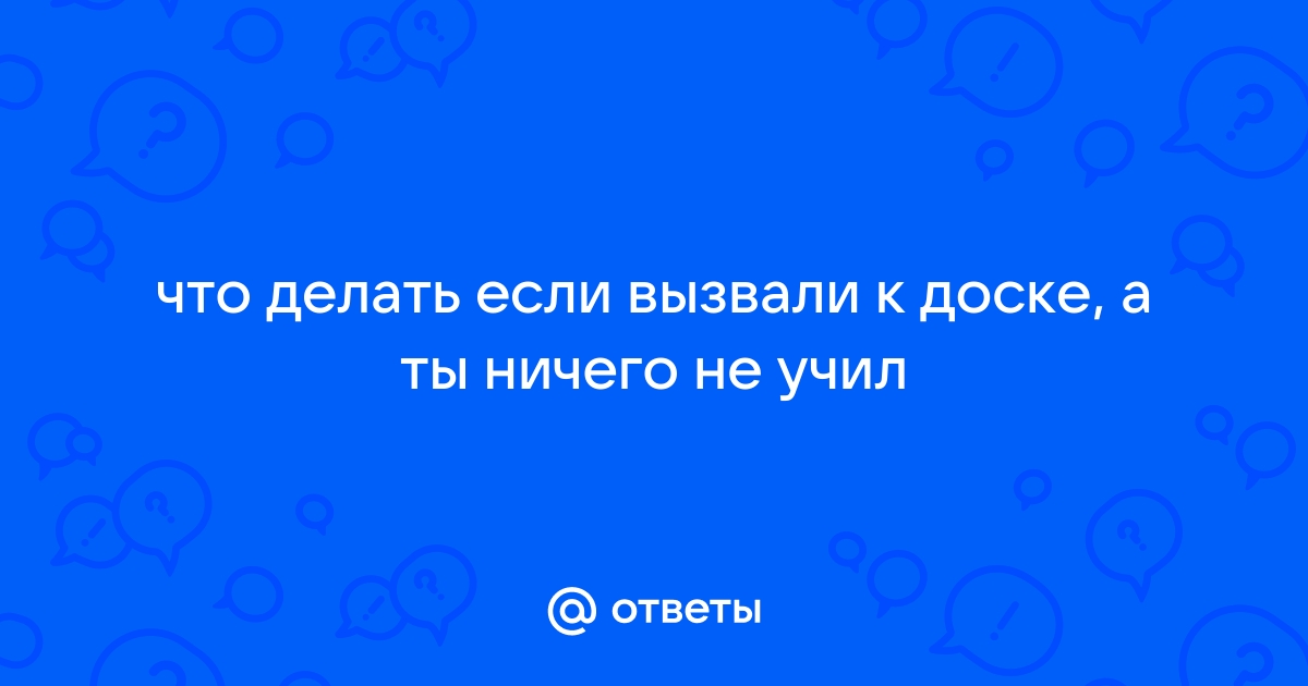 Вызвали к доске что делать