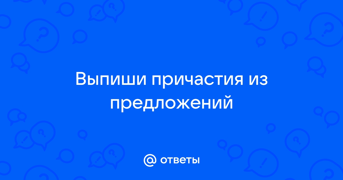 Найди причастия в предложениях выпиши их грей увидел над дверью огромную картину