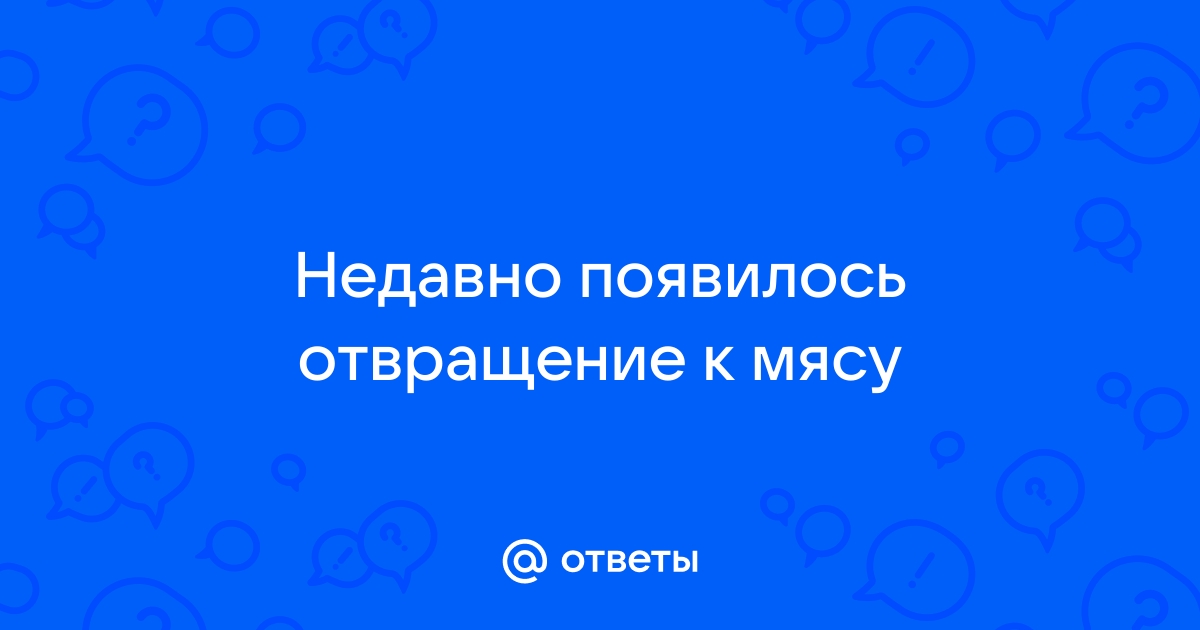 Почему отвращение к мясу - не очень хороший симптом