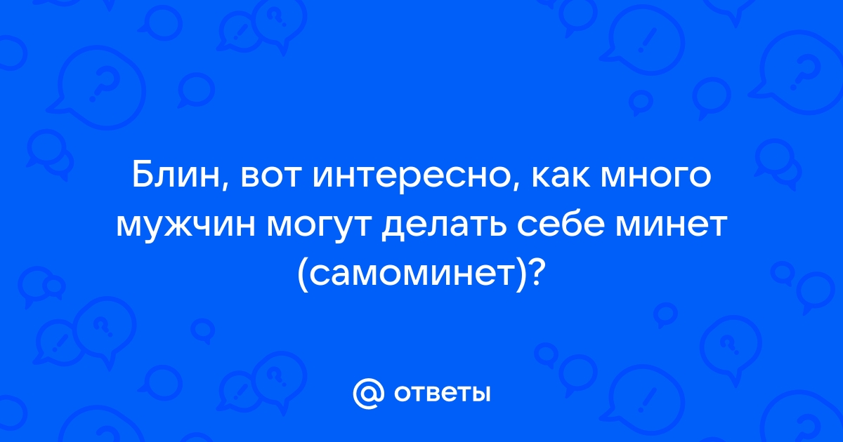 /b/ - МОГУ ЛИ Я ЗАРАЗИТЬ САМ СЕБЯ ВО ВРЕМЯ САМООТСОСА?!