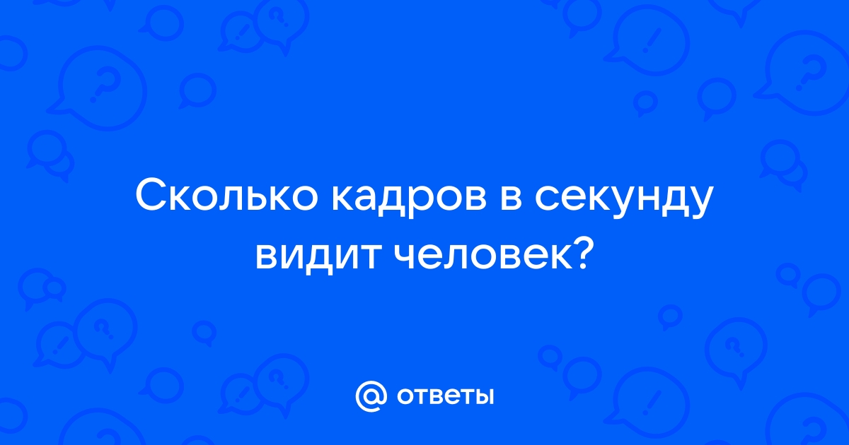 Ответы Mail.ru: Сколько кадров в секунду видит человек?