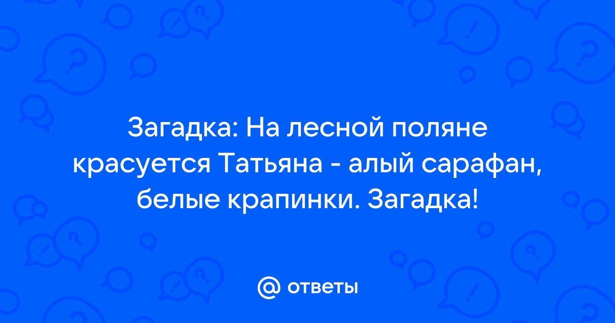 На лесной поляне красуется Татьяна: алый сарафан, белые крапинки (загадка) - слово из 9 букв