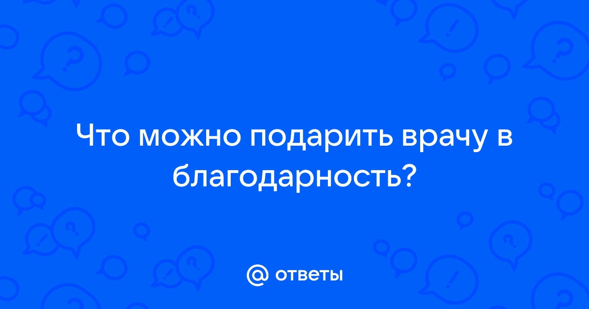 Дарите подарки врачам в знак благодарности?