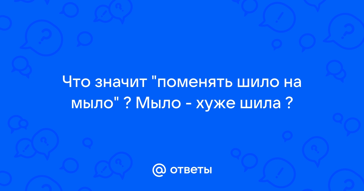 Тайный смысл фразеологизма «Менять шило на мыло»