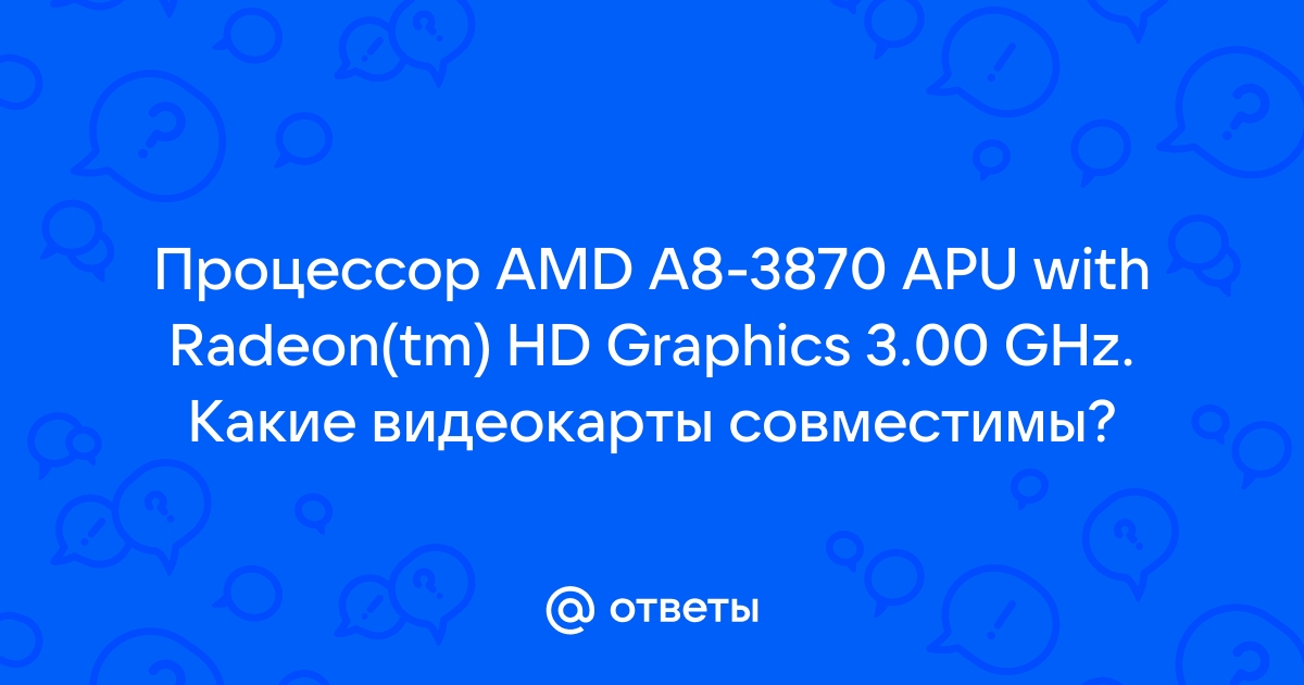 Амд а8 3870 apu какую видеокарту потянет