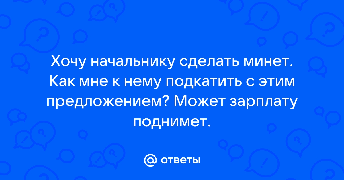 Сделала минет начальнику - 22 ответов | Форум о сексе