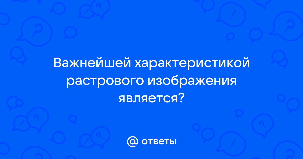 Важнейшей характеристикой растрового изображения является