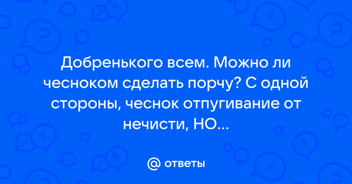 Нет ничего сильнее и эффективнее против порчи, чем обычный зубчик чеснока, попробуй сам