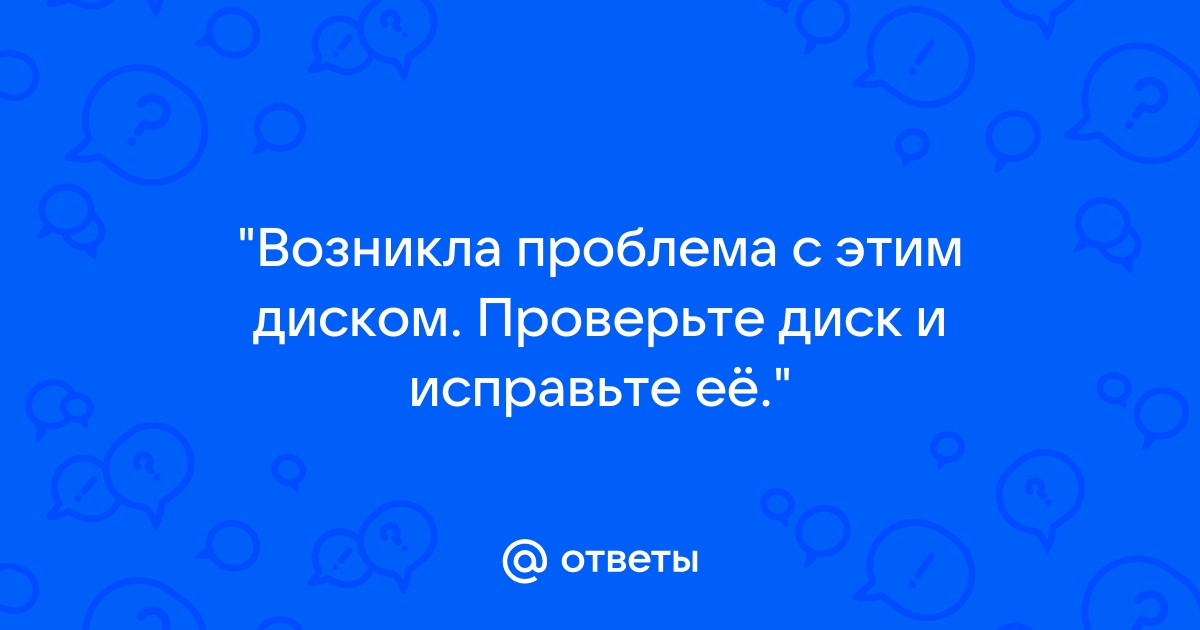 Возникла проблема с этим диском проверьте диск и исправьте ее флешка