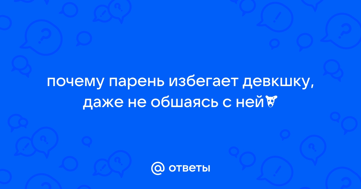 Ответы Mailru: почему парень избегает девкшку, даже не обшаясь сней？