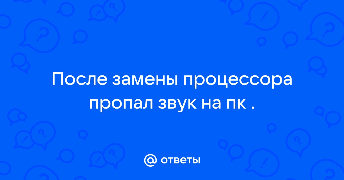 После замены процессора пропал звук