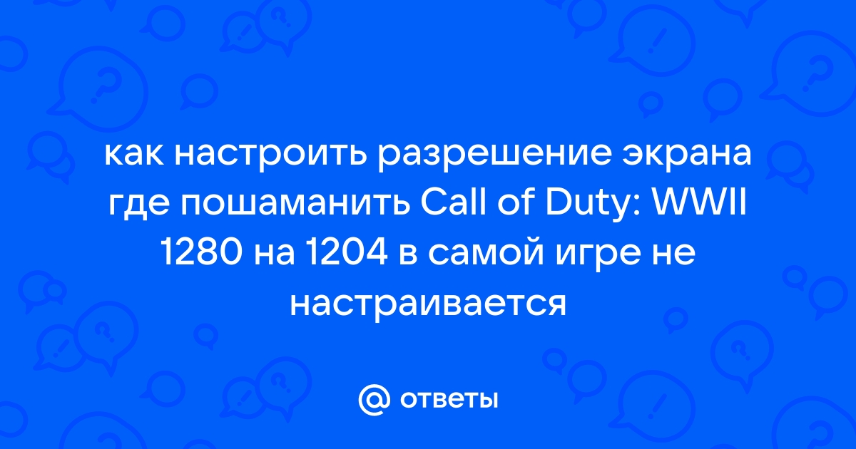 Ответы Mail.ru: как настроить разрешение экрана где пошаманить Call of  Duty: WWII 1280 на 1204 в самой игре не настраивается