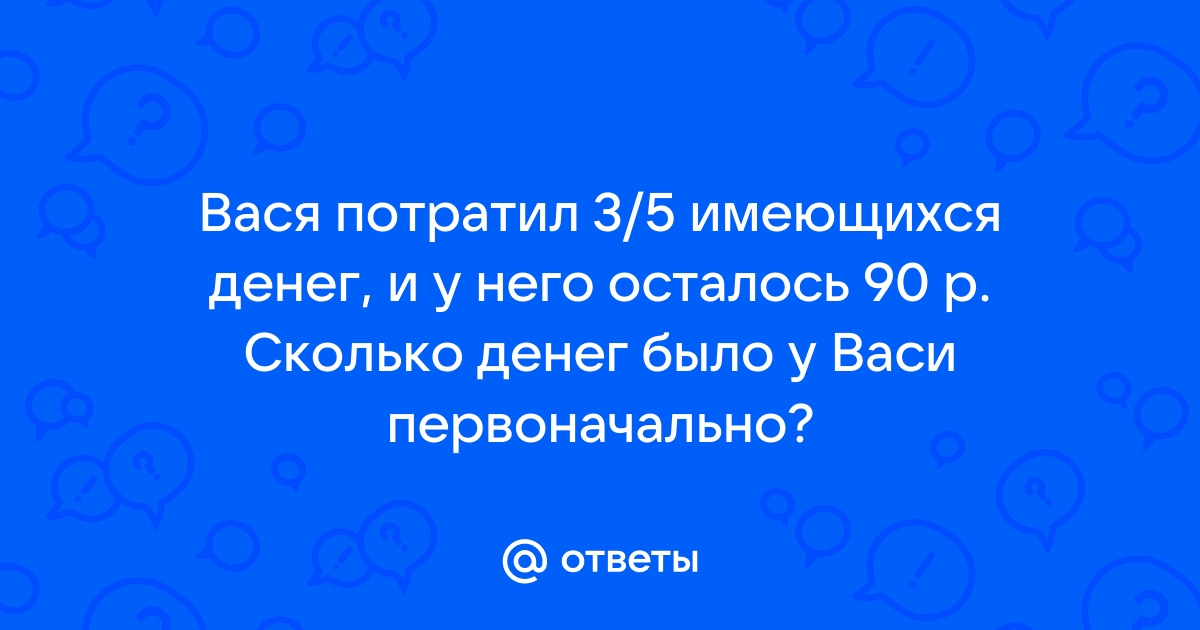 Вася потратил 3 5 имеющихся денег