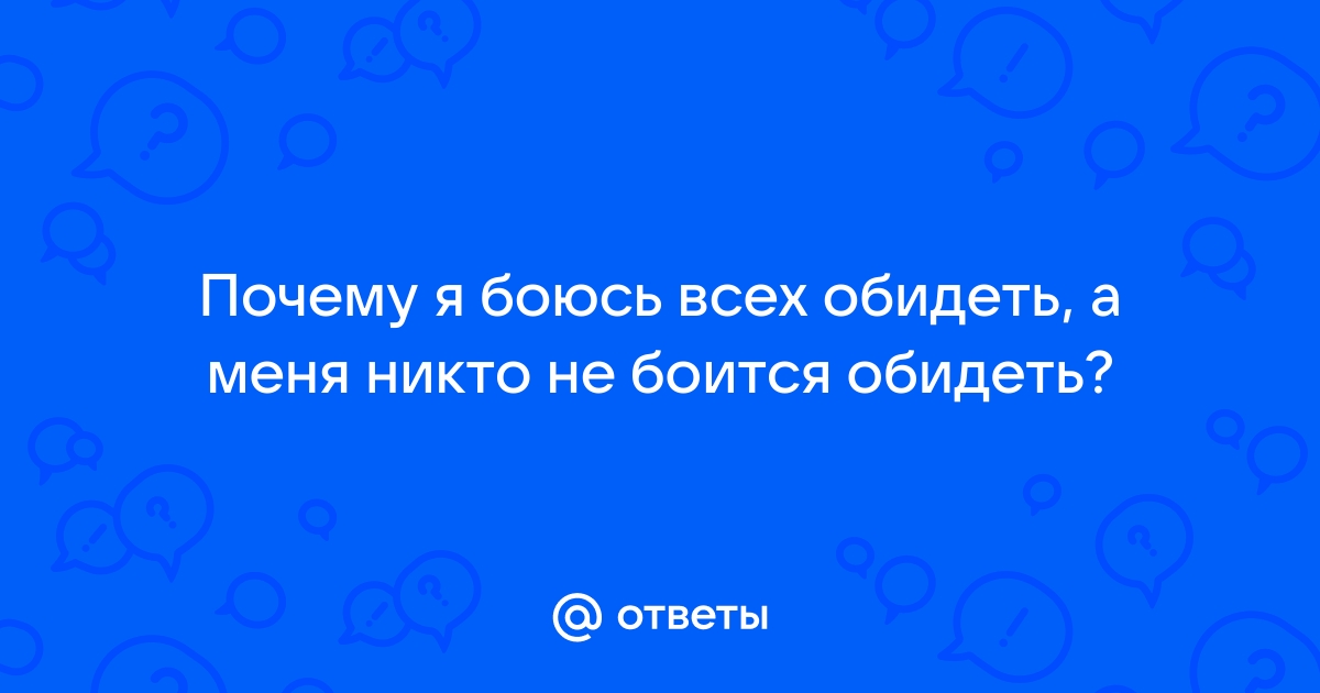 Почему я боюсь обидеть, а меня не боится обидеть никто? Вопрос психологу 