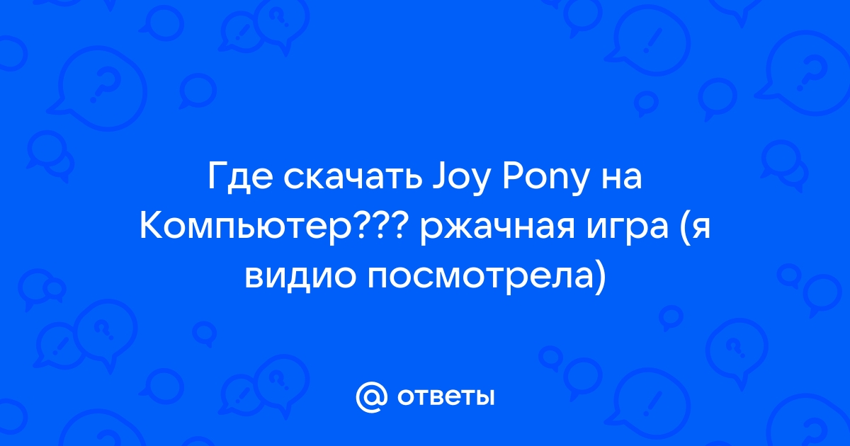 Ответы Mail.Ru: Где Скачать Joy Pony На Компьютер??? Ржачная Игра.