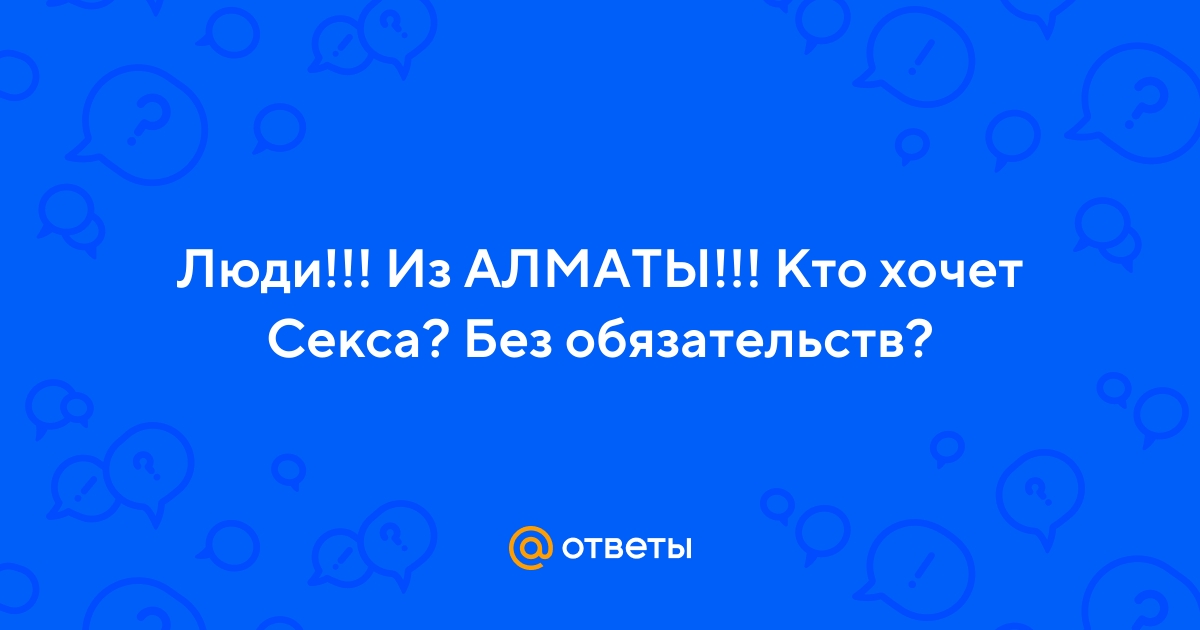 Знакомства для секса и общения Алматы, без регистрации бесплатно без смс