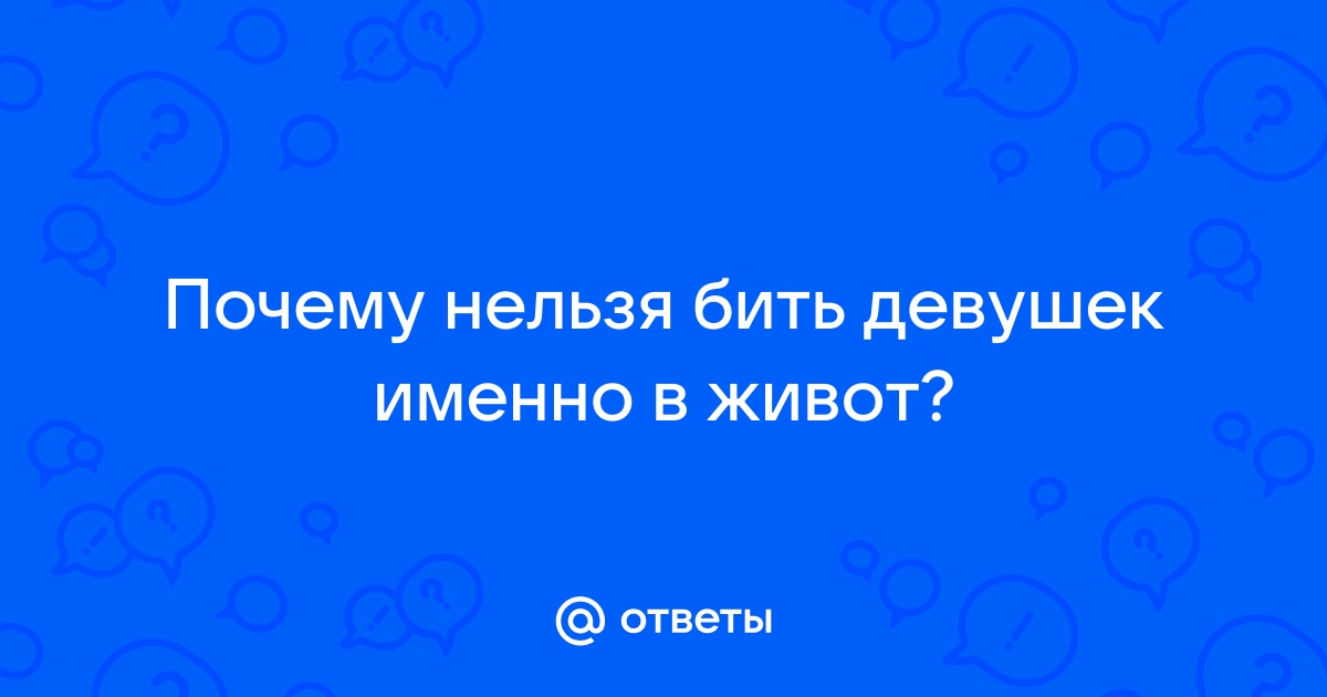 Почему девушек нельзя бить в живот?