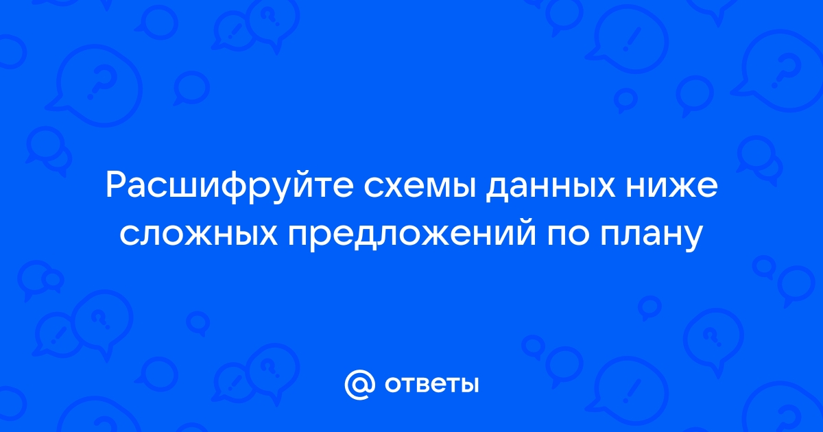 Расшифруйте схемы данных ниже сложных предложений