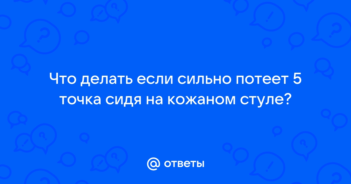 Потеет пятая точка на кресле