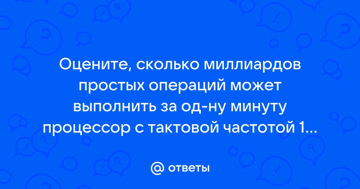 Оцените сколько миллиардов простых операций может выполнить за одну минуту процессор