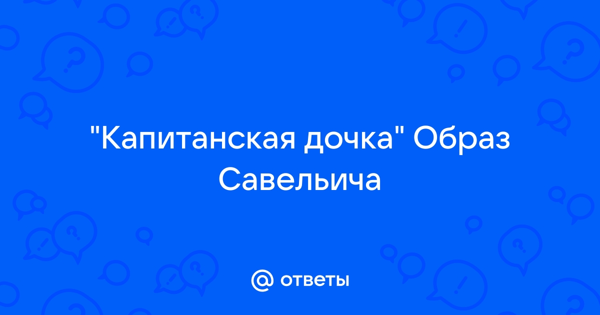 Сочинение 8 класс капитанская дочка образ савельича