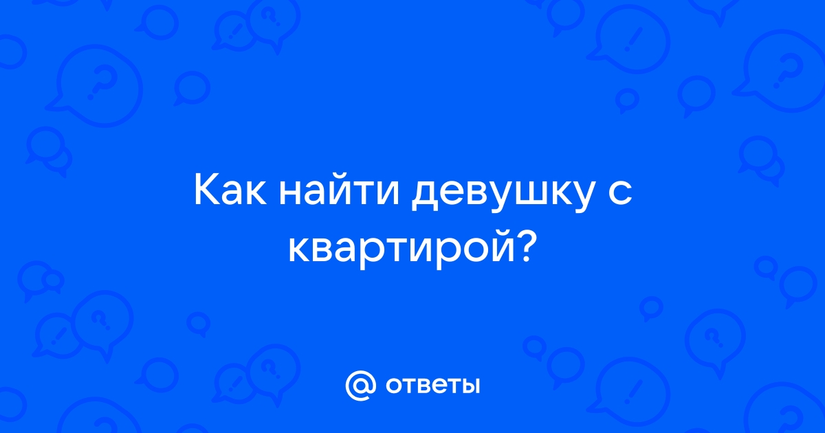 Существует ли девушка с квартирой? | Пикабу