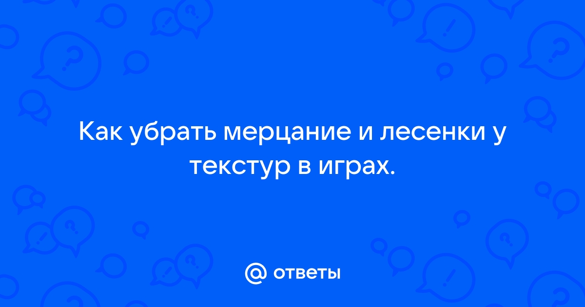 Как убрать мигание на видео. Как убрать мерцание текстур в играх. Лесенки мерцания. Как убрать мерцание травы в играх.