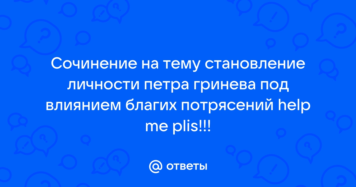 Личность петра гринева под влиянием благих потрясений