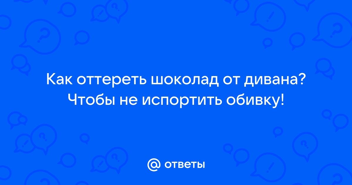 Как оттереть шоколад от дивана