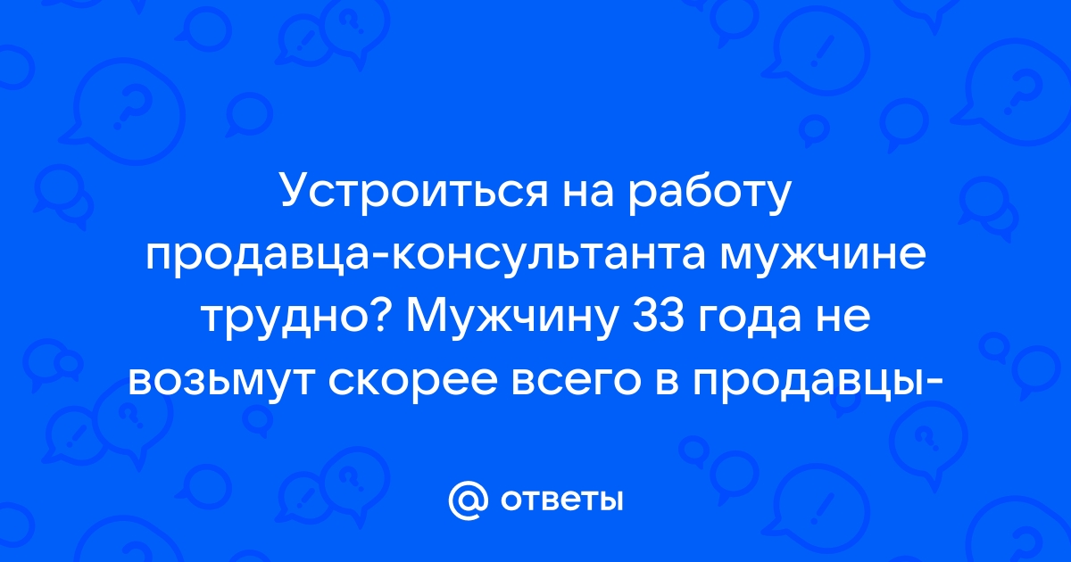 Ответы Mailru: Устроиться на работу продавца-консультанта мужчине