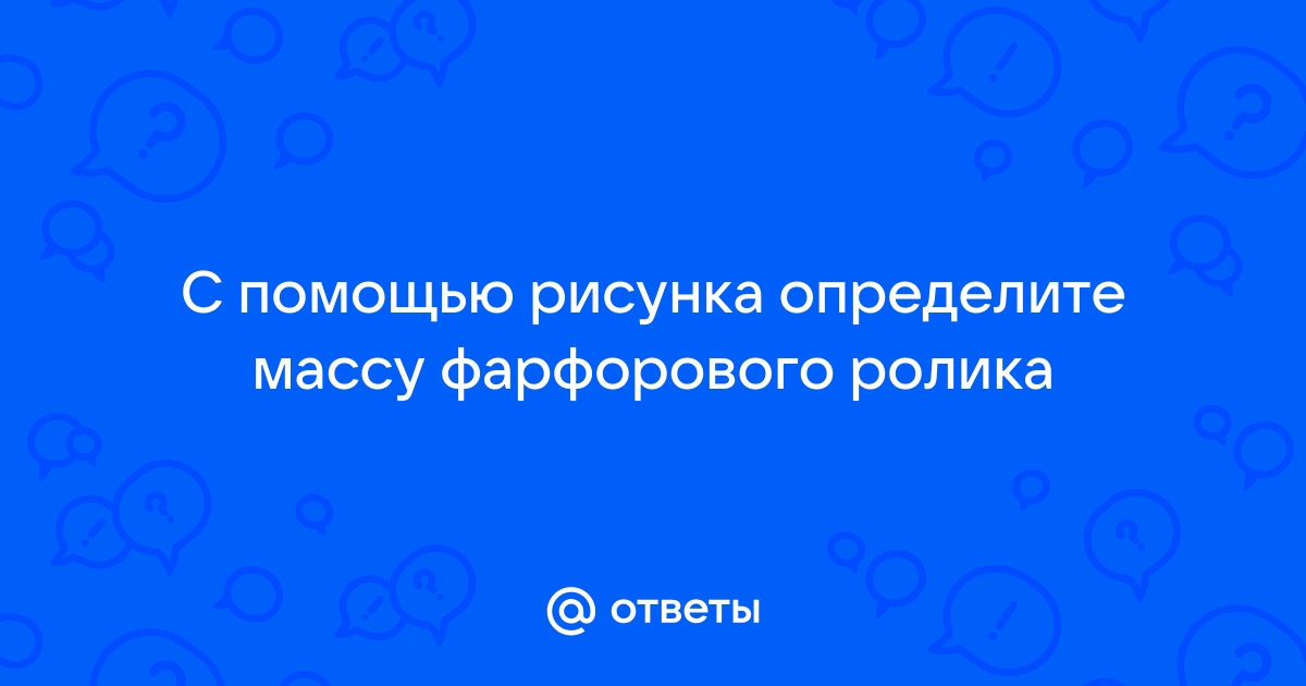 С помощью рисунка определите массу фарфорового ролика