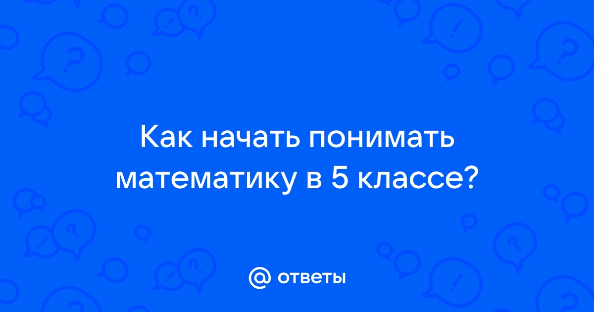 Ответы vitaminsband.ru: Как начать понимать математику в 5 классе?