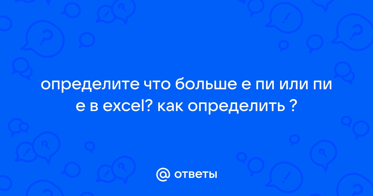 Определите что больше е пи или пи е в excel