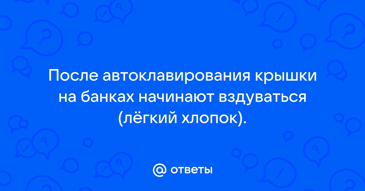 Почему в Автоклаве Срывает Крышки | Причины и Cоветы - Бізнес новини Чернігова