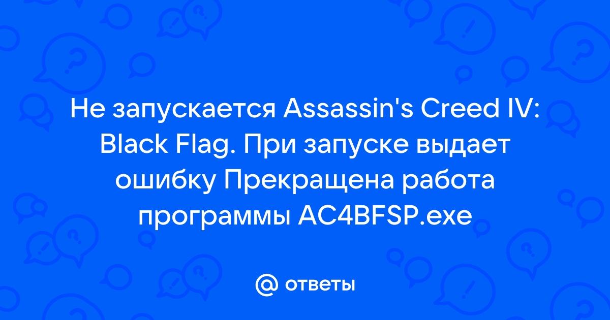 Ac4bfsp exe не работает: Что делать? Гайд по исправлению проблем в Assassins Creed IV: Black Flag