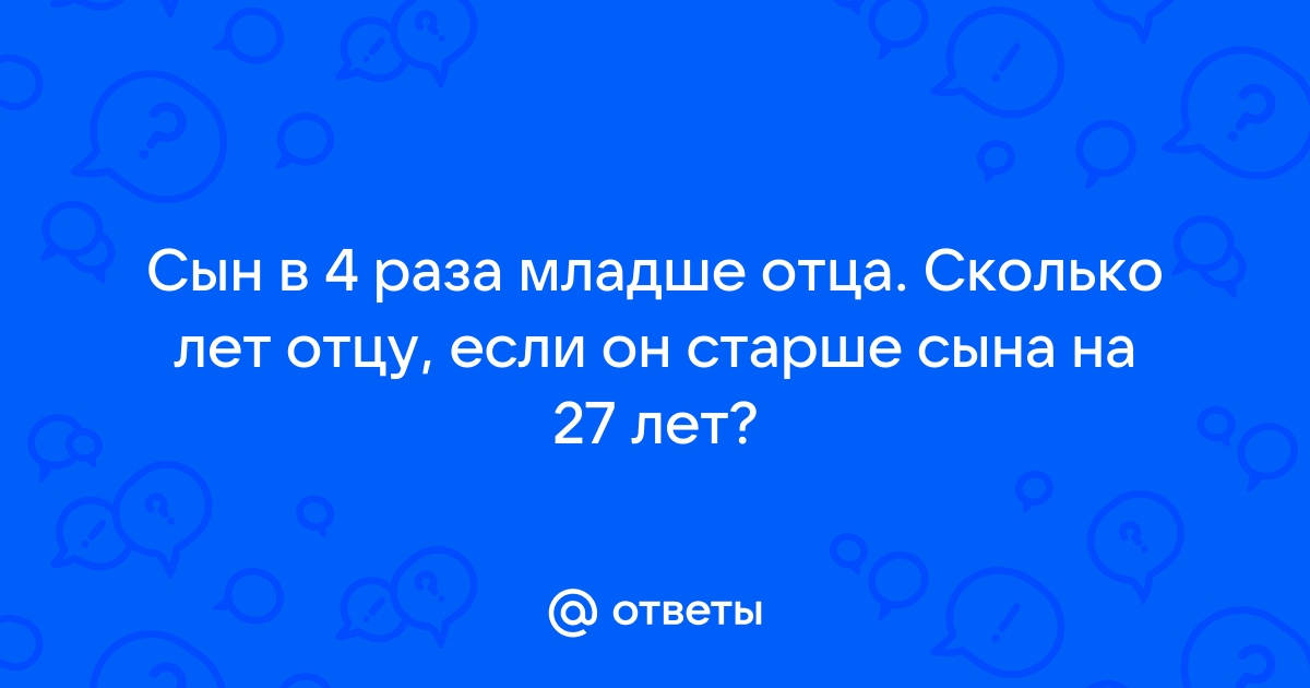 Сейчас отцу 26 лет а его сыну 2 года через сколько лет отец