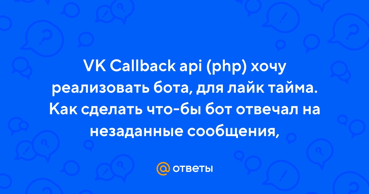Ответы Mail.ru: VK Callback api (php) хочу реализовать бота, для лайк  тайма. Как сделать что-бы бот отвечал на незаданные сообщения,