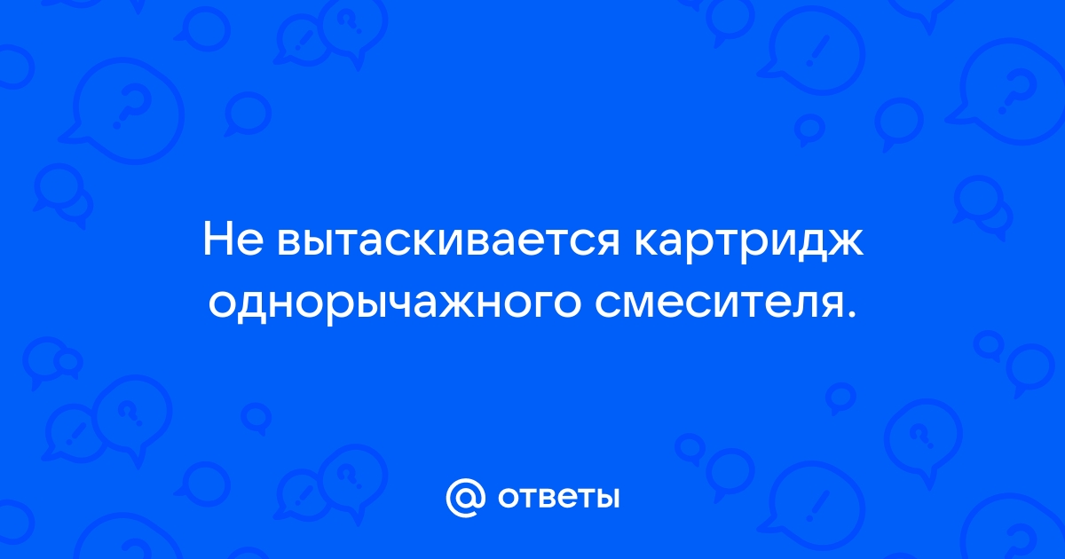 Не вытаскивается картридж из смесителя что делать