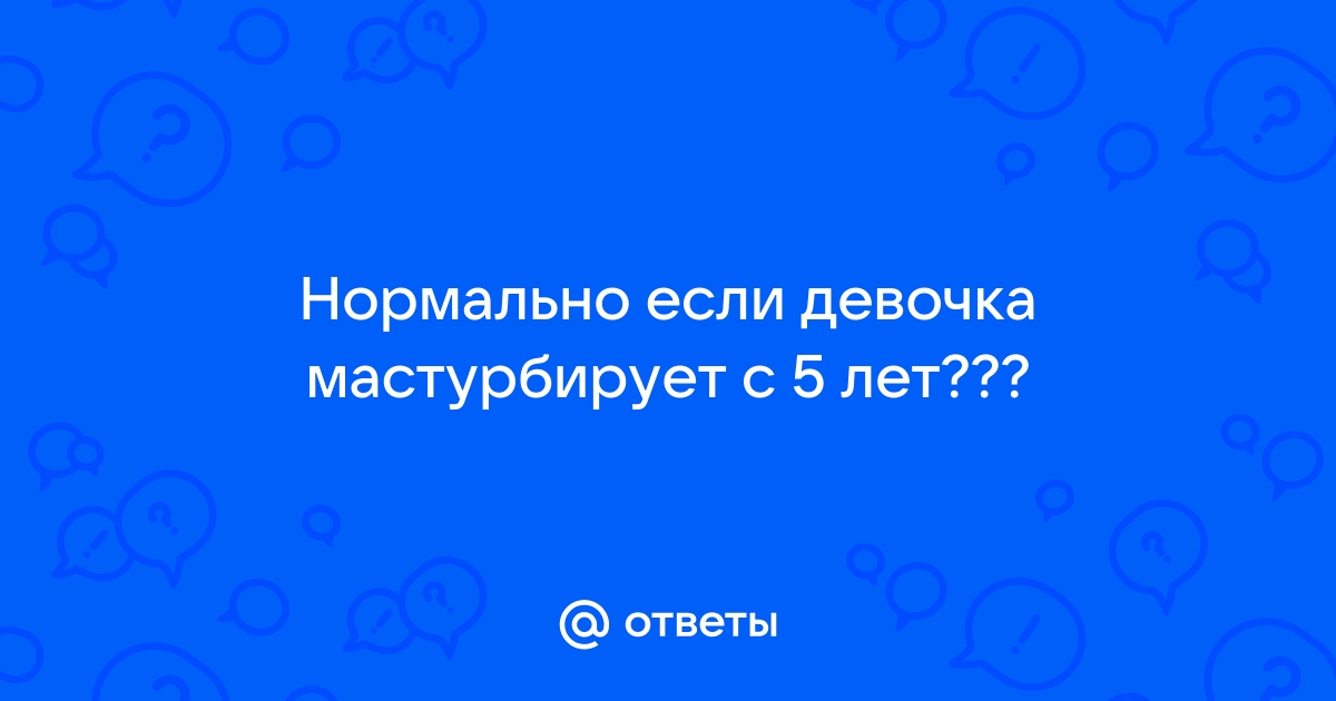 Мастурбация в детском возрасте. В чем причины и что делать?