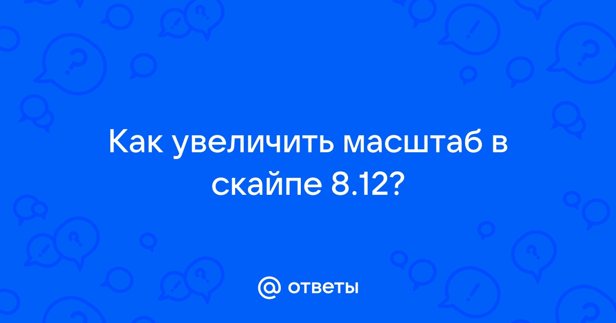 Как увеличить масштаб в скайпе