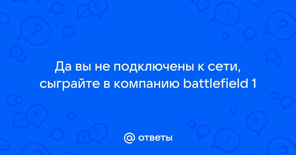 Battlefield 1 да вы не подключены к сети сыграйте в компанию решение проблемы