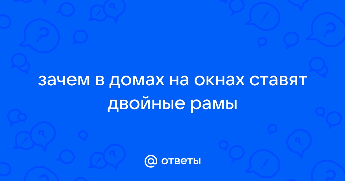 Почему в окнах домов устраивают двойные рамы